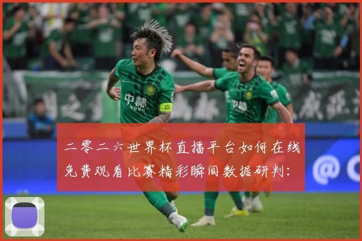 二零二六世界杯直播平台如何在线免费观看比赛精彩瞬间数据研判：最新赛事动态与深度分析