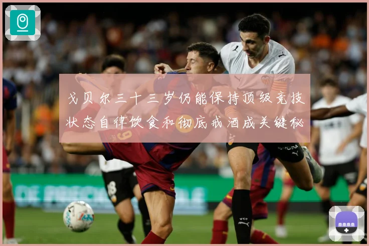 戈贝尔三十三岁仍能保持顶级竞技状态自律饮食和彻底戒酒成关键秘成长观察：最新赛事动态与深度分析