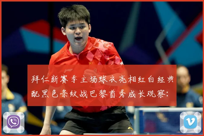 拜仁新赛季主场球衣亮相红白经典配黑色条纹战巴黎首秀成长观察：最新赛事动态与深度分析