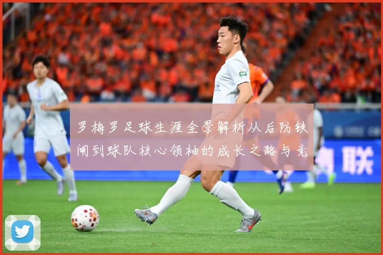 罗梅罗足球生涯全景解析从后防铁闸到球队核心领袖的成长之路与竞技价值探究：最新赛事动态与深度分析