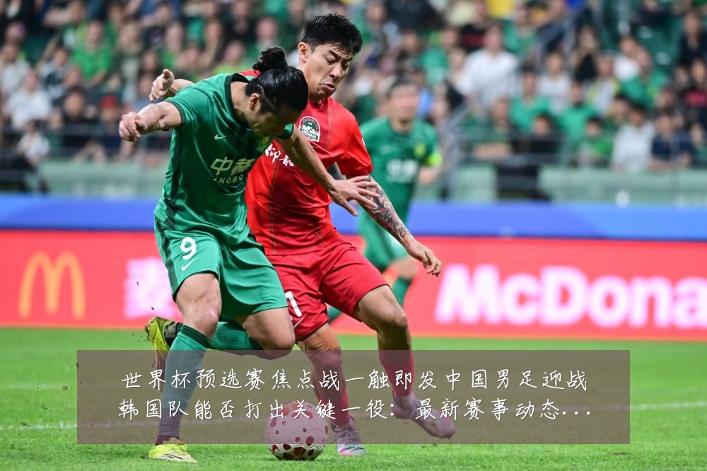 世界杯预选赛焦点战一触即发中国男足迎战韩国队能否打出关键一役:最新赛事动态与深度分析