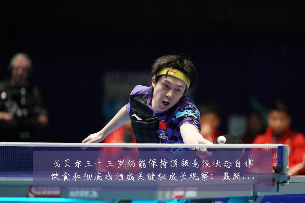戈贝尔三十三岁仍能保持顶级竞技状态自律饮食和彻底戒酒成关键秘成长观察:最新赛事动态与深度分析