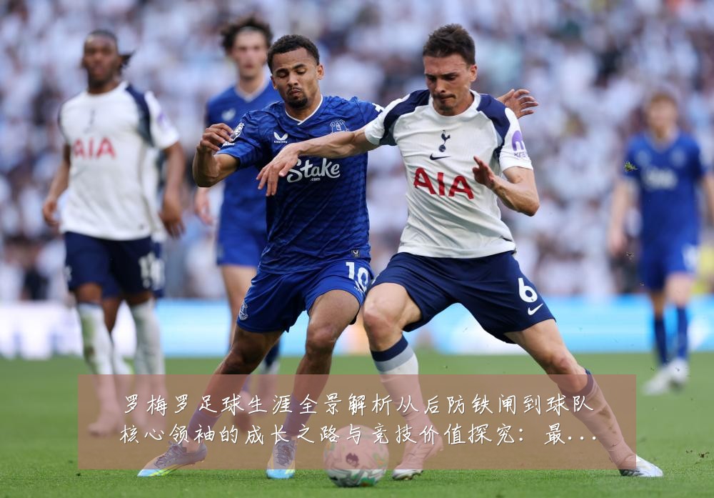 罗梅罗足球生涯全景解析从后防铁闸到球队核心领袖的成长之路与竞技价值探究:最新赛事动态与深度分析
